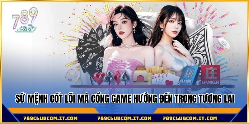 Sứ mệnh cốt lõi mà cổng game hướng đến trong tương lai