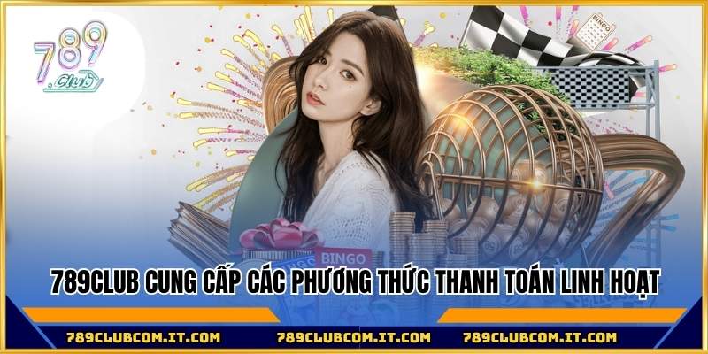 Cổng game 789club cung cấp các phương thức thanh toán linh hoạt