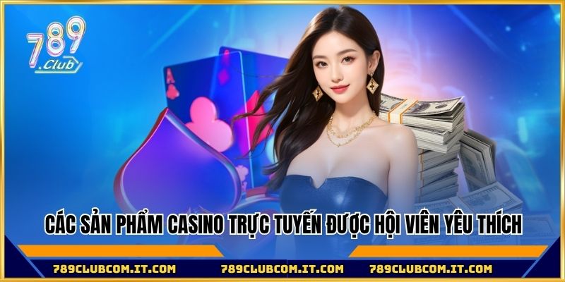 Các sản phẩm casino trực tuyến được hội viên yêu thích